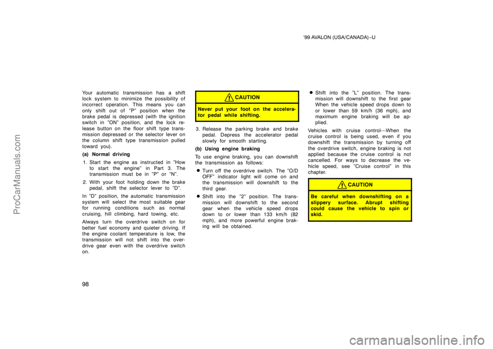 TOYOTA AVALON 1999  Owners Manual ’99 AVALON (USA/CANADA)−U
98
Your automatic transmission has a shift
lock system to minimize the possibility of
incorrect operation. This means you can
only shift out of  ”P” position when the