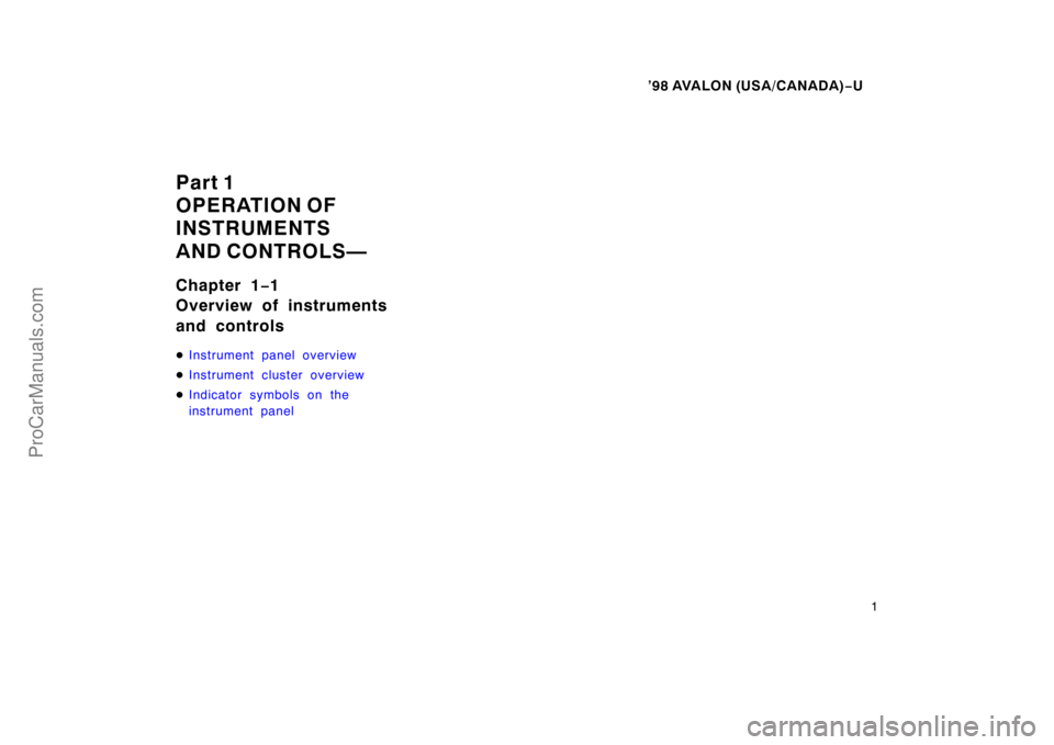 TOYOTA AVALON 1998  Owners Manual ’98 AVALON (USA/CANADA)−U
1
Part 1
OPERATION OF
INSTRUMENTS
AND CONTROLS—
Chapter 1 −1
Overview of instruments
and controls
 Instrument panel overview
 Instrument cluster overview
 Indicato