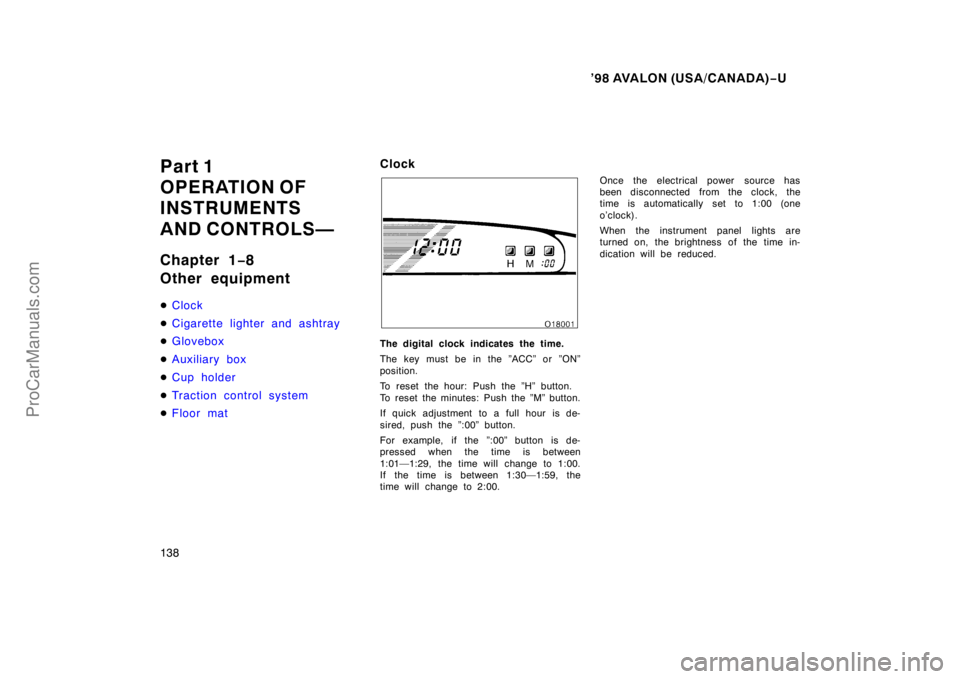 TOYOTA AVALON 1998  Owners Manual ’98 AVALON (USA/CANADA)−U
138
Part 1
OPERATION OF
INSTRUMENTS
AND CONTROLS—
Chapter 1 −8
Other equipment
 Clock
 Cigarette lighter and ashtray
 Glovebox
 Auxiliary box
 Cup holder
 Tract