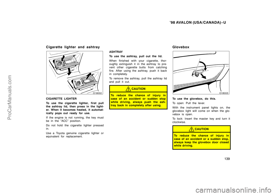 TOYOTA AVALON 1998  Owners Manual ’98 AVALON (USA/CANADA)−U
139
Cigarette lighter and ashtray
CIGARETTE LIGHTER
To use the cigarette lighter, first pull
the ashtray lid, then press in the light-
er. When it becomes heated, it auto