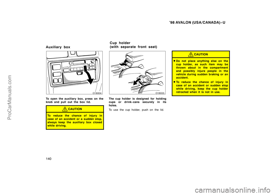 TOYOTA AVALON 1998  Owners Manual ’98 AVALON (USA/CANADA)−U
140
Auxiliary box
To open the auxiliary box, press on the
knob and pull out the box lid.
CAUTION
To reduce the chance of injury in
case of an accident or a sudden stop,
a