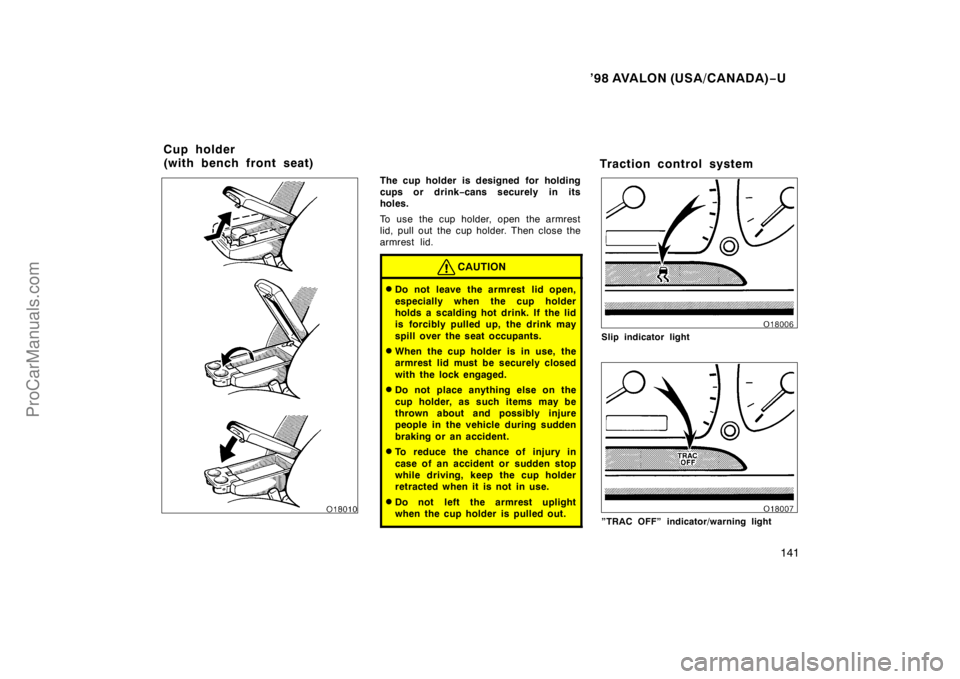 TOYOTA AVALON 1998  Owners Manual ’98 AVALON (USA/CANADA)−U
141
The cup holder is designed for holding
cups or drink −cans securely in its
holes.
To use the cup holder, open the armrest
lid, pull out the cup holder. Then close t