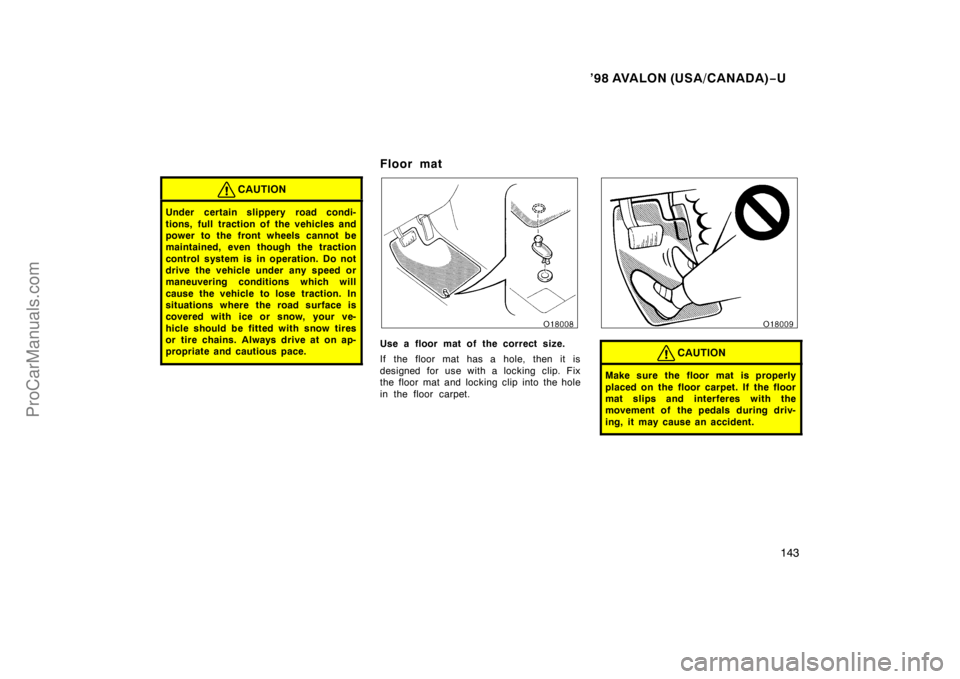 TOYOTA AVALON 1998  Owners Manual ’98 AVALON (USA/CANADA)−U
143
CAUTION
Under certain slippery road condi-
tions, full traction of the vehicles and
power to the front wheels cannot be
maintained, even though the traction
control s