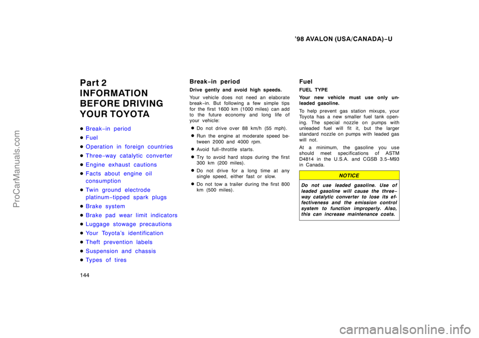 TOYOTA AVALON 1998  Owners Manual ’98 AVALON (USA/CANADA)−U
144
Part 2
INFORMATION
BEFORE DRIVING
YOUR TOYOTA
 Break −in period
 Fuel
 Operation in foreign countries
 Three −way catalytic converter
 Engine exhaust caution