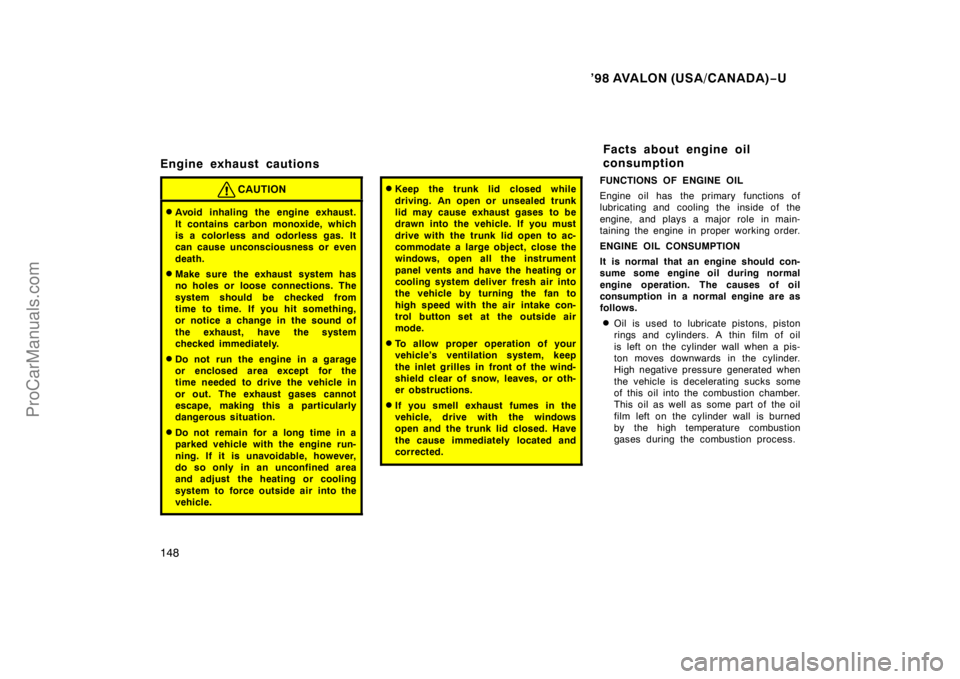 TOYOTA AVALON 1998  Owners Manual ’98 AVALON (USA/CANADA)−U
148
Engine exhaust cautions
CAUTION
Avoid inhaling the engine exhaust.
It contains carbon monoxide, which
is a colorless and odorless gas. It
can cause unconsciousness o