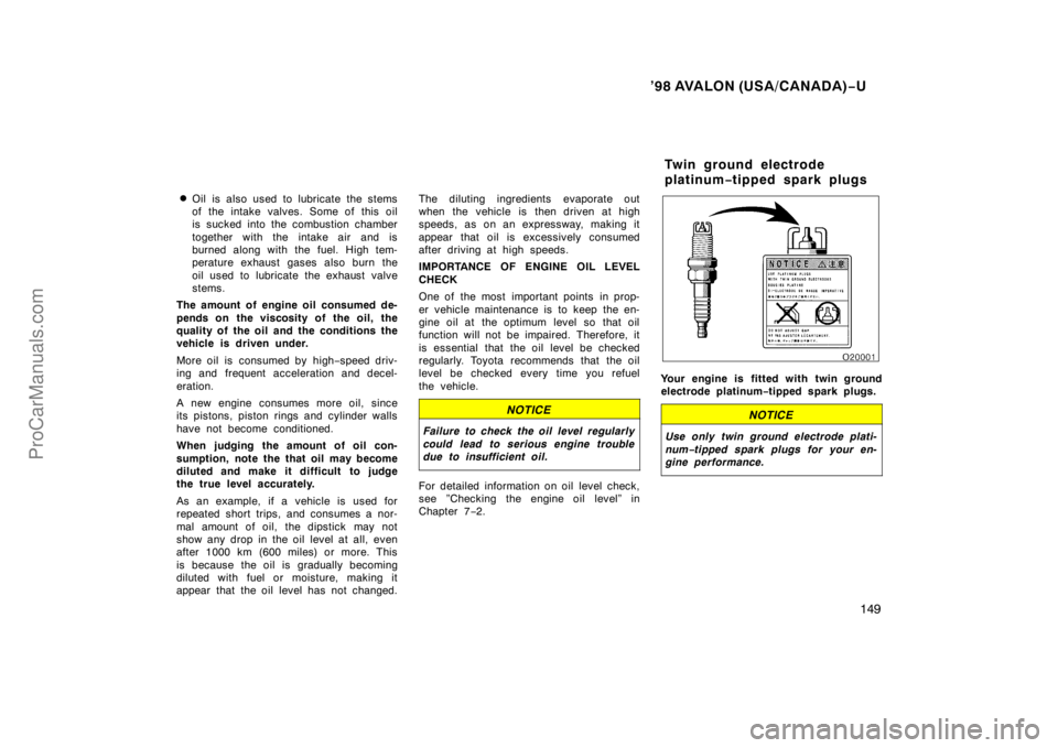 TOYOTA AVALON 1998  Owners Manual ’98 AVALON (USA/CANADA)−U
149

Oil is also used to lubricate the stems
of the intake valves. Some of this oil
is sucked into the combustion chamber
together with the intake air and is
burned alon