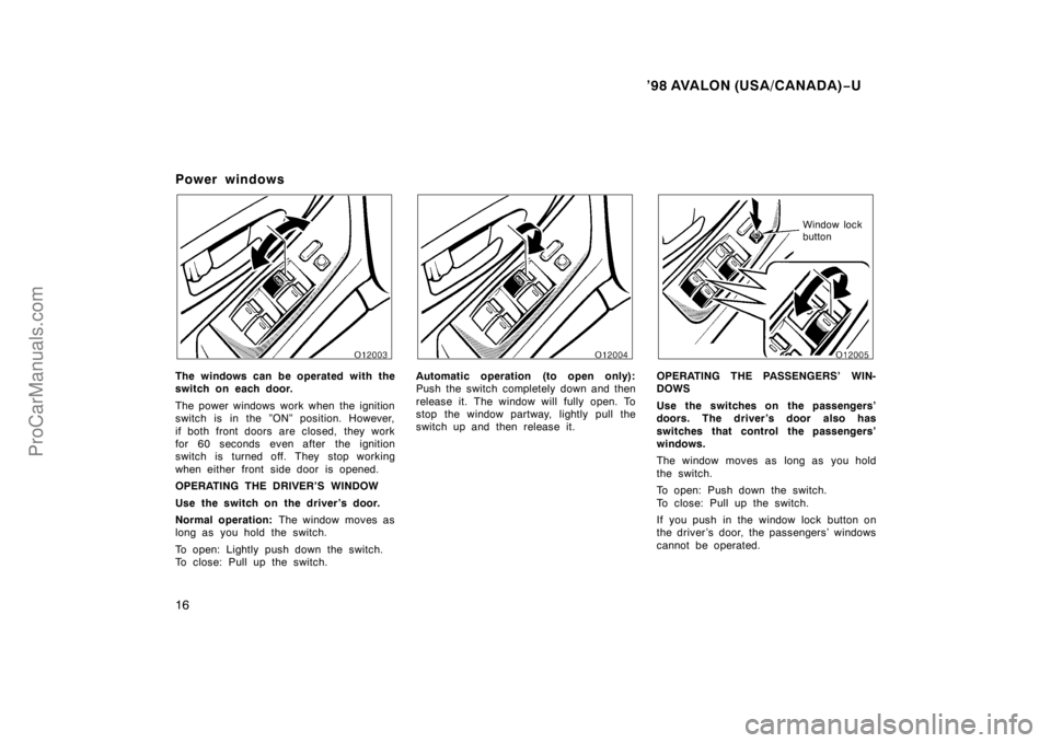 TOYOTA AVALON 1998 User Guide ’98 AVALON (USA/CANADA)−U
16
Power windows
The windows can be operated with the
switch on each door.
The power windows work when the ignition
switch is in the ”ON” position. However,
if both f