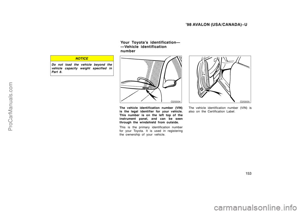 TOYOTA AVALON 1998  Owners Manual ’98 AVALON (USA/CANADA)−U
153
NOTICE
Do not load the vehicle beyond the
vehicle capacity weight specified in
Part 8.
The vehicle identification number (VIN)
is the legal identifier for your vehicl