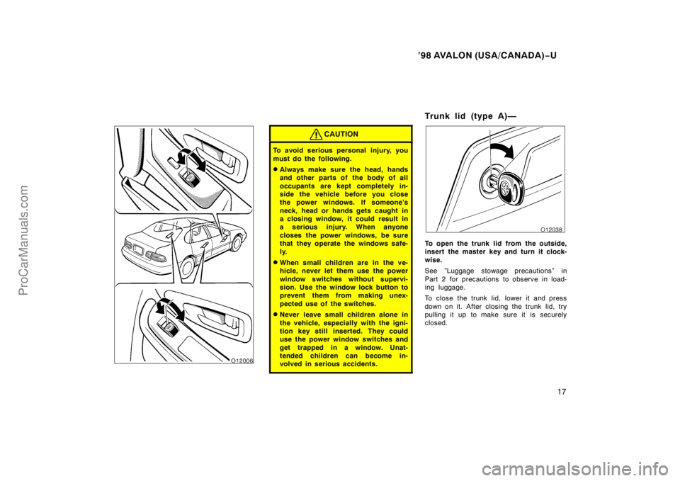 TOYOTA AVALON 1998 User Guide ’98 AVALON (USA/CANADA)−U
17
CAUTION
To avoid serious personal  injury, you
must do the following.
Always make sure the head, hands
and other parts of  the body of all
occupants are kept complete