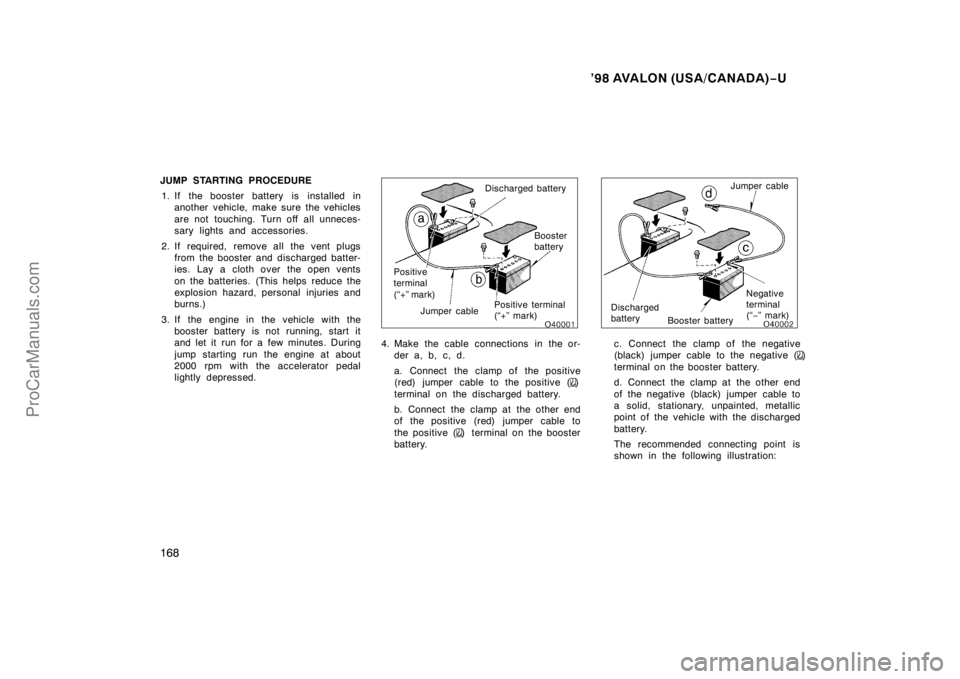 TOYOTA AVALON 1998  Owners Manual ’98 AVALON (USA/CANADA)−U
168
JUMP STARTING PROCEDURE
1. If the booster battery is installed in another vehicle, make sure the vehicles
are not touching. Turn off all unneces-
sary lights and acce