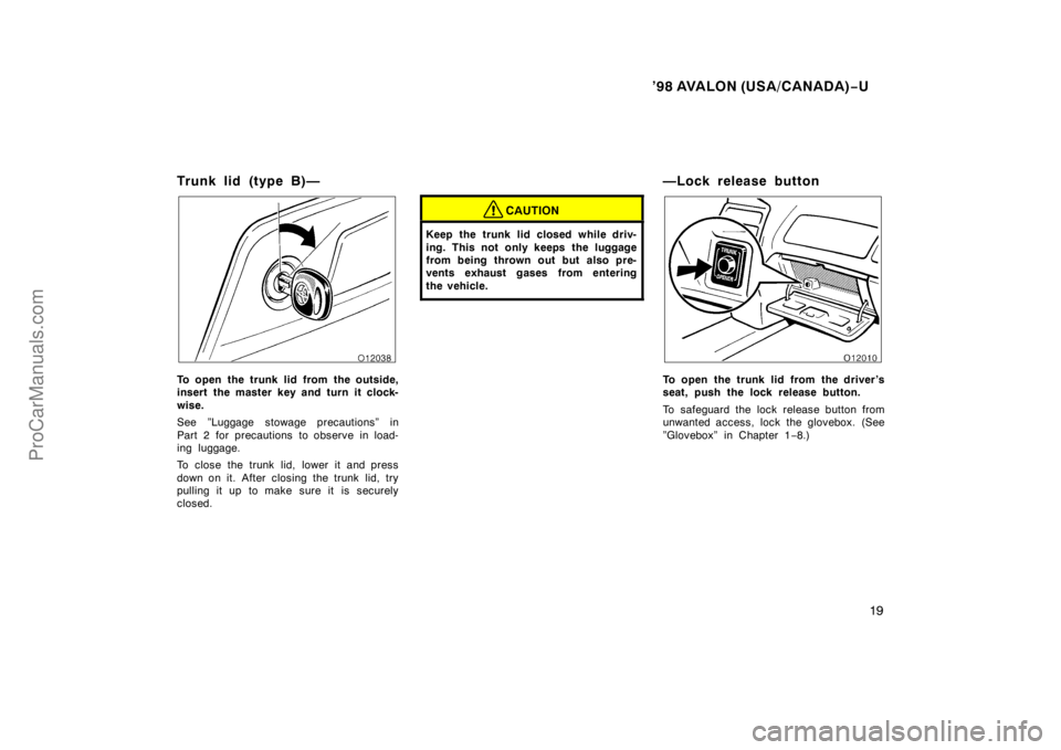 TOYOTA AVALON 1998 User Guide ’98 AVALON (USA/CANADA)−U
19
Tr u n k lid (t yp e B) —
To open the trunk lid from the outside,
insert the master key and turn it clock-
wise.
See ”Luggage stowage precautions” in
Part 2 for 