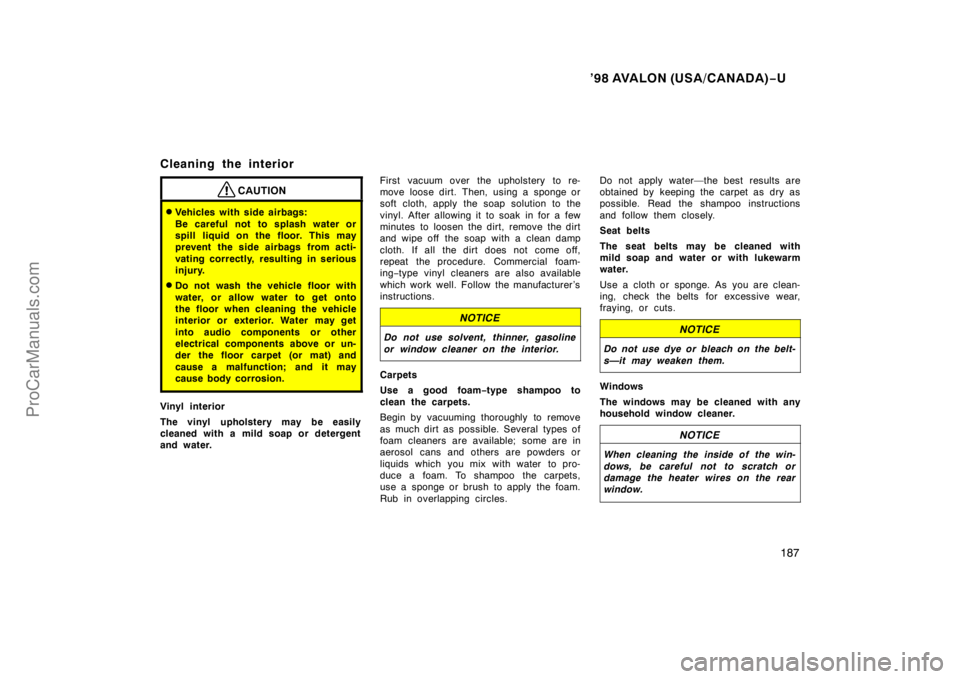TOYOTA AVALON 1998  Owners Manual ’98 AVALON (USA/CANADA)−U
187
Cleaning the interior
CAUTION
Vehicles with side airbags:
Be careful not to splash water or
spill liquid on the floor. This may
prevent the side airbags from acti-
v