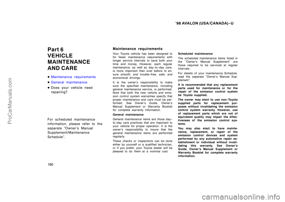 TOYOTA AVALON 1998  Owners Manual ’98 AVALON (USA/CANADA)−U
190
Part 6
VEHICLE
MAINTENANCE
AND CARE
 Maintenance requirements
 General maintenance
 Does your vehicle need
repairing?
For scheduled maintenance
information, please