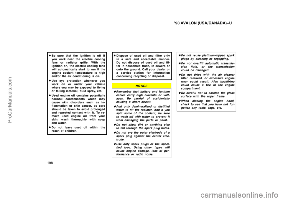 TOYOTA AVALON 1998 Owners Manual ’98 AVALON (USA/CANADA)−U
198
Be sure that the ignition is off if
you work near the electric cooling
fans or radiator grille. With the
ignition on, the electric cooling fans
will automatically st