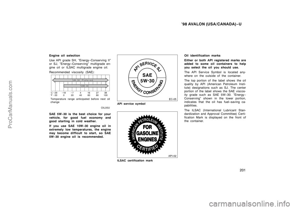 TOYOTA AVALON 1998  Owners Manual ’98 AVALON (USA/CANADA)−U
201
Engine oil selection
Use API grade SH, ”Energy −Conserving II”
or SJ, ”Energy −Conserving” multigrade en-
gine oil or ILSAC multigrade engine oil.
Recomme