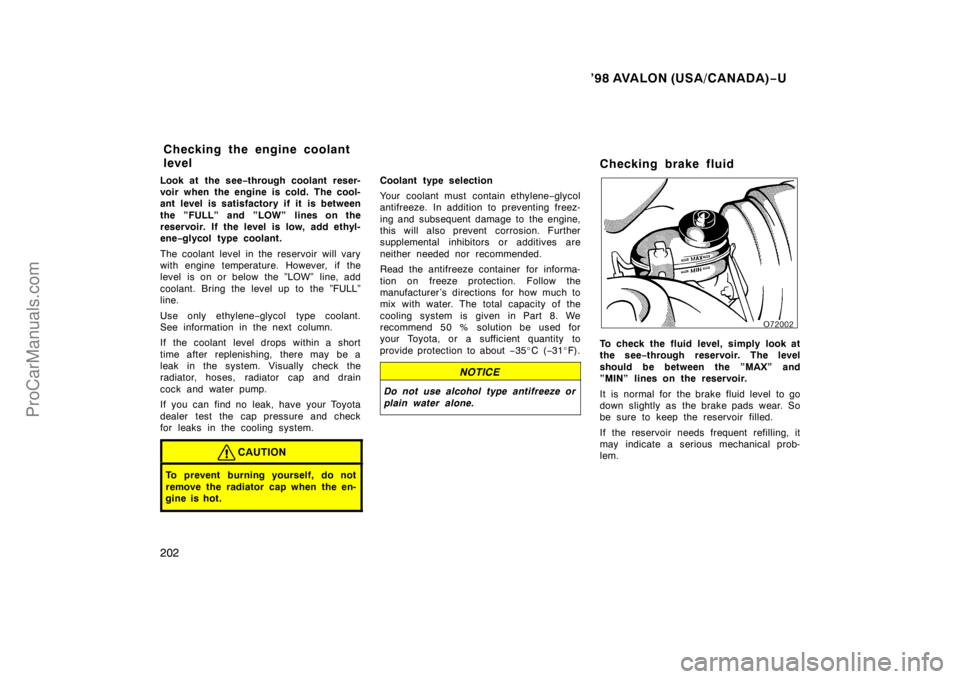 TOYOTA AVALON 1998 Owners Manual ’98 AVALON (USA/CANADA)−U
202
Look at the see −through coolant reser-
voir when the engine is cold. The cool-
ant level is satisfactory if it is between
the ”FULL” and ”LOW” lines on the