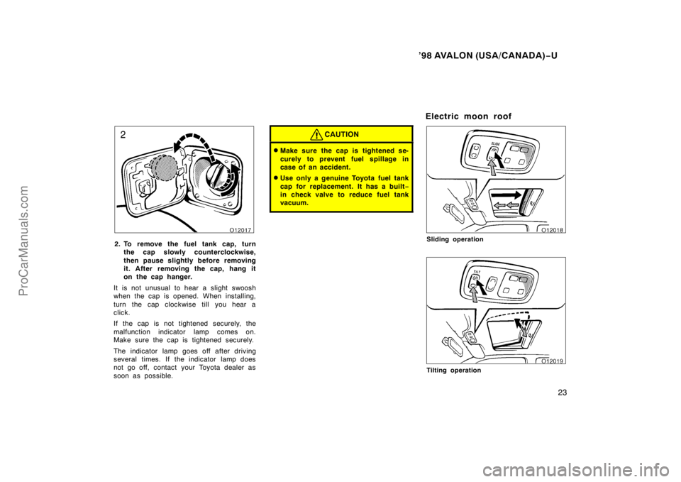 TOYOTA AVALON 1998 Owners Manual ’98 AVALON (USA/CANADA)−U
23
2. To remove the fuel tank cap, turn
the cap slowly counterclockwise,
then pause slightly before removing
it. After removing the cap, hang it
on the cap hanger.
It is 