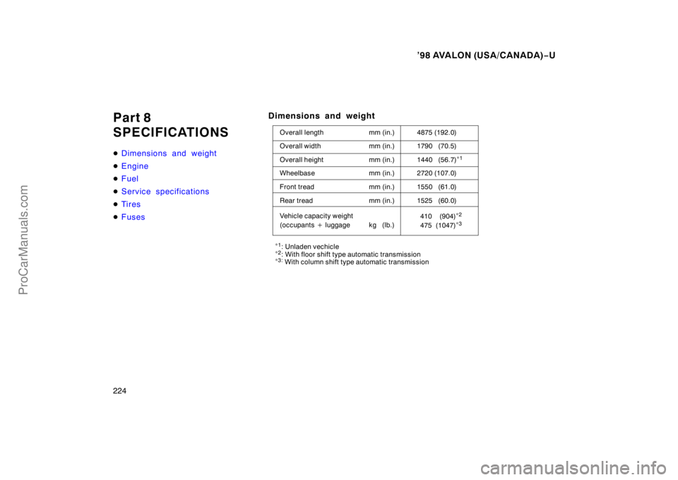 TOYOTA AVALON 1998  Owners Manual ’98 AVALON (USA/CANADA)−U
224
Part 8
SPECIFICATIONS
 Dimensions and weight
 Engine
 Fuel
 Service specifications
 Ti r es
 Fuses
Dimensions and weight
Overall length mm (in.) 4875 (192.0)
Ov
