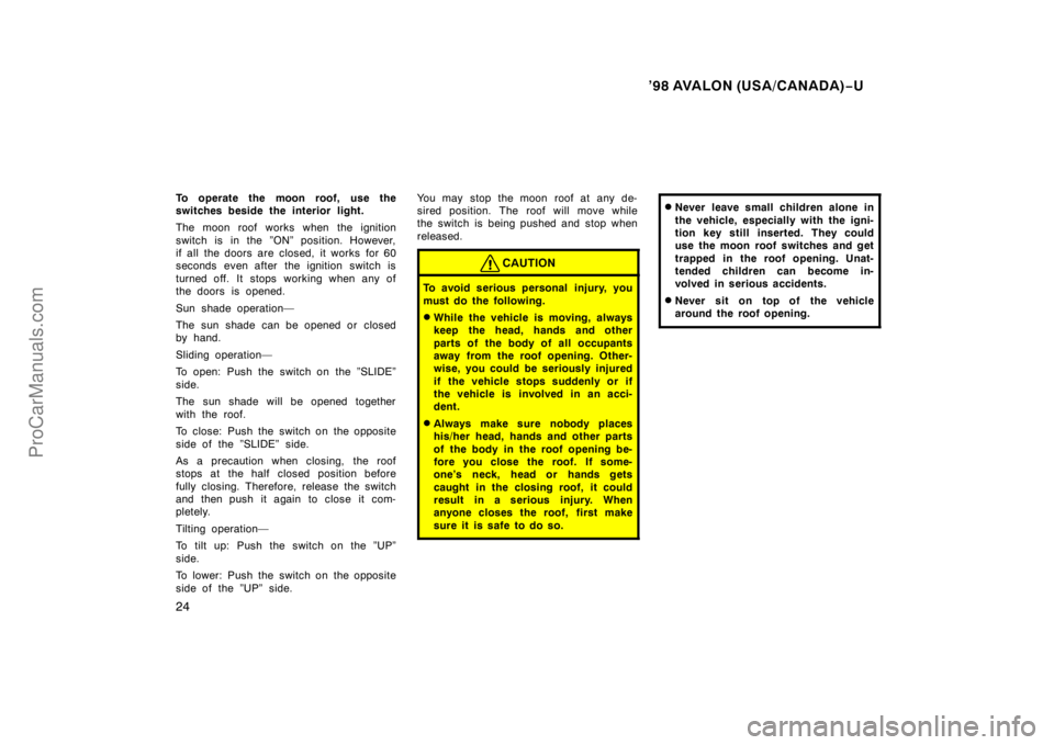 TOYOTA AVALON 1998 Owners Manual ’98 AVALON (USA/CANADA)−U
24
To operate the moon roof, use the
switches beside the interior light.
The moon roof works when the ignition
switch is in the ”ON” position. However,
if all the doo