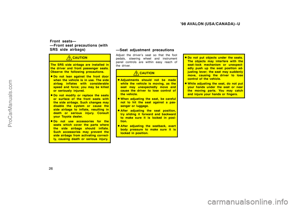 TOYOTA AVALON 1998 Owners Manual ’98 AVALON (USA/CANADA)−U
26
CAUTION
The SRS side airbags are installed in
the driver and front passenger seats.
Observe the following precautions.
Do not lean against the front door
when the veh