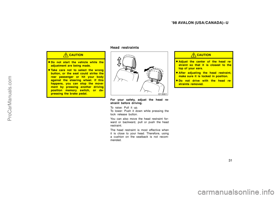 TOYOTA AVALON 1998 Owners Guide ’98 AVALON (USA/CANADA)−U
31
CAUTION
Do not start the vehicle while the
adjustment are being made.
Take care not to select the wrong
button, or the seat could strike the
rear passenger or hit yo