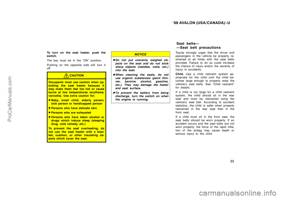 TOYOTA AVALON 1998 Owners Guide ’98 AVALON (USA/CANADA)−U
33
To turn on the seat heater, push the
switch.
The key must be in the ”ON” position.
Pushing on the opposite side will turn it
off.
CAUTION
Occupants must use cautio