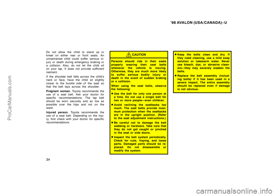 TOYOTA AVALON 1998 Owners Guide ’98 AVALON (USA/CANADA)−U
34
Do not allow the child to stand up or
kneel on either rear or front seats. An
unrestrained child could suffer serious in-
jury or death during emergency  braking or
a 