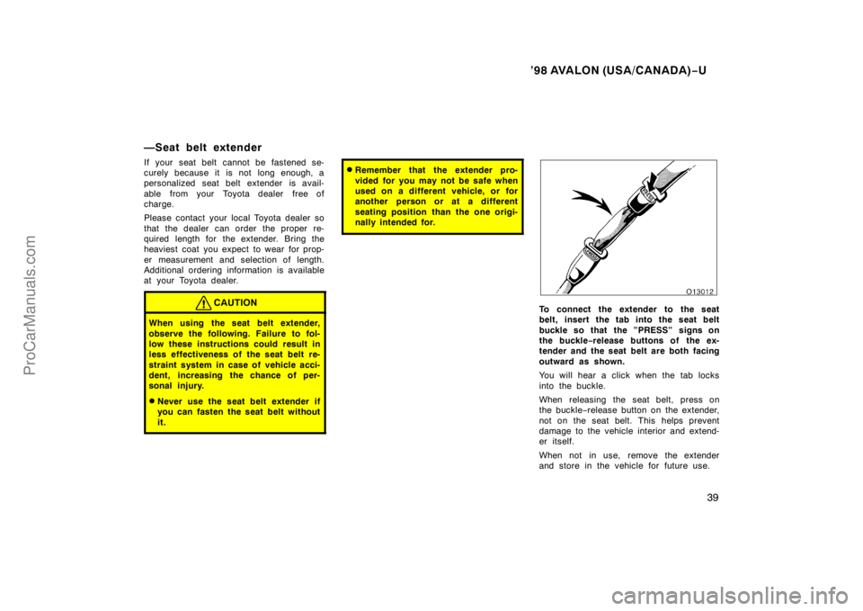 TOYOTA AVALON 1998 Owners Guide ’98 AVALON (USA/CANADA)−U
39
—Seat belt extender
If your seat belt cannot be fastened se-
curely because it is not long enough, a
personalized seat belt extender is avail-
able  from your  Toyot