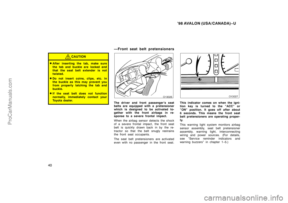 TOYOTA AVALON 1998 Owners Guide ’98 AVALON (USA/CANADA)−U
40
CAUTION
After inserting the tab, make sure
the tab and buckle are  locked and
that the seat belt extender is not
twisted.
Do not insert coins, clips, etc. in
the buc