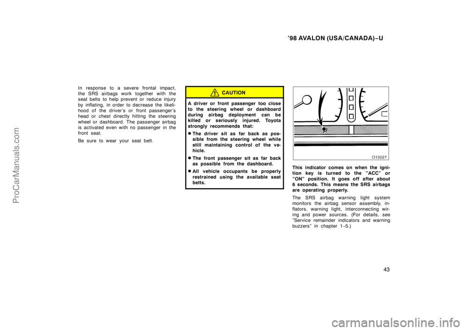 TOYOTA AVALON 1998 Service Manual ’98 AVALON (USA/CANADA)−U
43
In response to a severe frontal impact,
the SRS airbags work together with the
seat belts  to help prevent or  reduce injury
by inflating, in order to decrease the lik