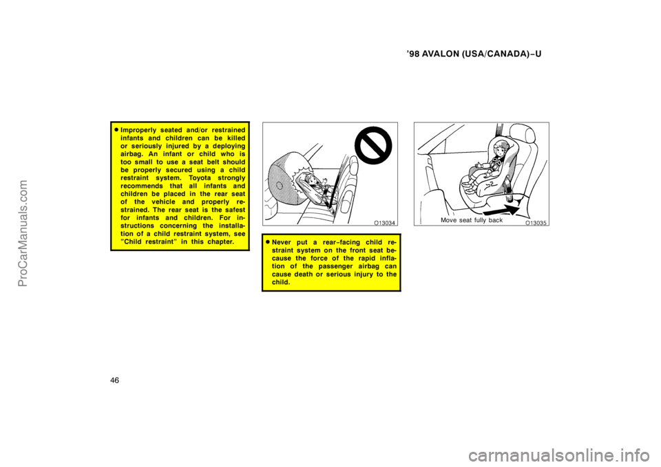 TOYOTA AVALON 1998 Service Manual ’98 AVALON (USA/CANADA)−U
46
Improperly seated and/or restrained
infants and children can be killed
or seriously injured by a deploying
airbag. An infant or child who is
too small  to use a seat 