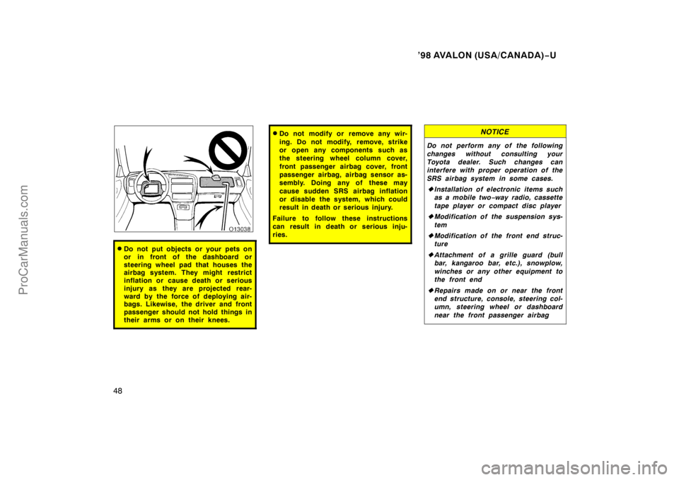 TOYOTA AVALON 1998 Service Manual ’98 AVALON (USA/CANADA)−U
48
Do not put objects or your pets on
or in front of the dashboard or
steering wheel pad that houses the
airbag system. They might restrict
inflation or cause death or s