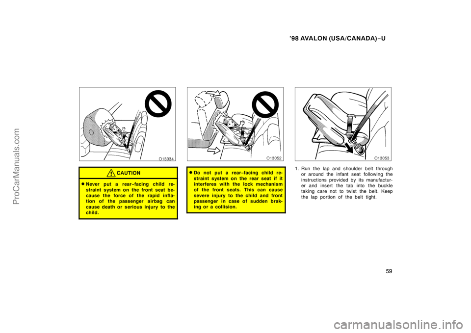 TOYOTA AVALON 1998 Workshop Manual ’98 AVALON (USA/CANADA)−U
59
CAUTION
Never put a rear −facing child re-
straint system on the front seat be-
cause the force of the rapid infla-
tion of the passenger  airbag can
cause death or