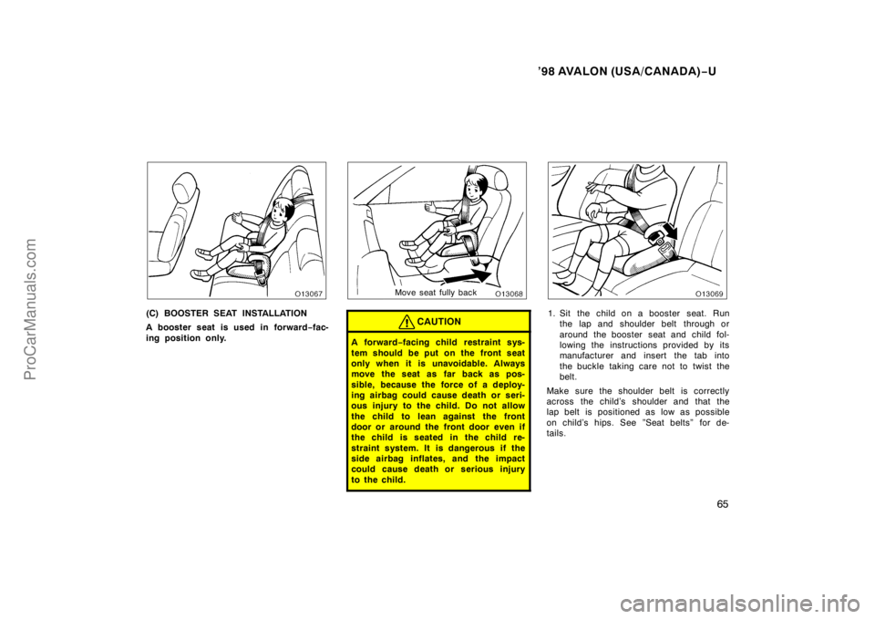 TOYOTA AVALON 1998 Repair Manual ’98 AVALON (USA/CANADA)−U
65
(C) BOOSTER SEAT INSTALLATION
A booster seat is used in forward −fac-
ing position only.
Move seat fully back
CAUTION
A for war d −facing child  restraint sys-
tem