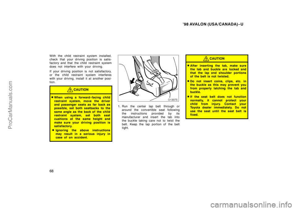 TOYOTA AVALON 1998 Repair Manual ’98 AVALON (USA/CANADA)−U
68
With the child restraint system installed,
check that your driving position is satis-
factory and that  the child restraint system
does not interfere with your driving
