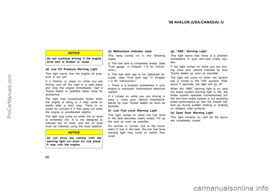 TOYOTA AVALON 1998 Manual Online ’98 AVALON (USA/CANADA)−U
90
NOTICE
Do not continue driving if the engine
drive belt is broken or loose.
(d) Low Oil Pressure Warning Light
This light warns that the engine oil pres-
sure is too l