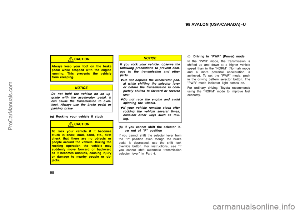 TOYOTA AVALON 1998  Owners Manual ’98 AVALON (USA/CANADA)−U
98
CAUTION
Always keep your foot on  the brake
pedal while stopped with the engine
running. This prevents the vehicle
from creeping.
NOTICE
Do not hold the vehicle on an 