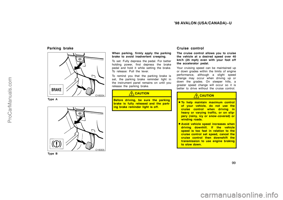 TOYOTA AVALON 1998  Owners Manual ’98 AVALON (USA/CANADA)−U
99
Parking brake
Ty p e A
Ty p e B
When parking, firmly apply the parking
brake to avoid inadvertent creeping.
To set: Fully depress the pedal. For better
holding power, 