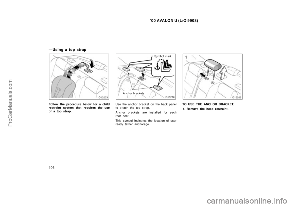 TOYOTA AVALON 2000  Owners Manual 00 AVALON U (L/O 9908)
106
Ð U sin g a to p st rap
Follow the procedure below for a child
restraint system that requires the use
of a top strap.
Symbol mark
Anchor brackets
Use the anchor bracket on