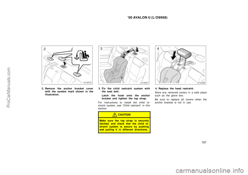 TOYOTA AVALON 2000  Owners Manual 00 AVALON U (L/O9908)
107
2. Remove the anchor bracket coverwith the symbol mark shown in the
illustration.3. Fix the child restraint system withthe seat belt.
Latch  the hook onto the anchor
bracket