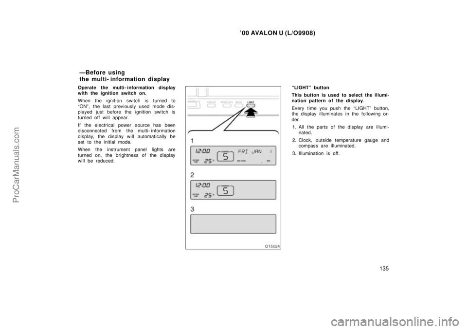 TOYOTA AVALON 2000  Owners Manual 00 AVALON U (L/O9908)
135
Operate the multi- information display
with the ignition switch on.
When the ignition switch is turned to
ONº, the last previously used mode dis-
played just before the ig