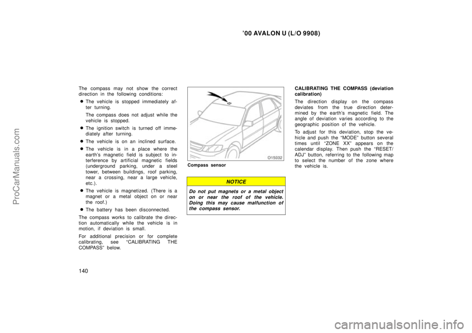 TOYOTA AVALON 2000  Owners Manual 00 AVALON U (L/O 9908)
140
The compass may not show the correct
direction in the following conditions:
The vehicle is stopped immediately af-
ter turning.
The compass does not adjust while the
vehic