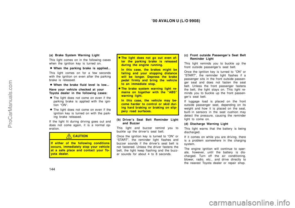 TOYOTA AVALON 2000  Owners Manual 00 AVALON U (L/O 9908)
144
(a) Brake System Warning Light
This light comes on in the following cases
when the ignition key is turned on.
When the parking brake is applied...
This light comes on for 