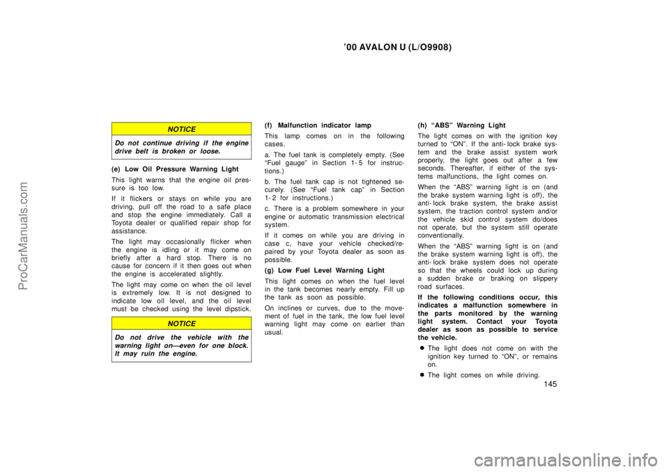 TOYOTA AVALON 2000 Owners Guide 00 AVALON U (L/O9908)
145
NOTICE
Do not continue driving if the enginedrive belt is broken or loose.
(e) Low Oil Pressure Warning Light
This light warns that the engine oil pres-
sure is too low.
If 