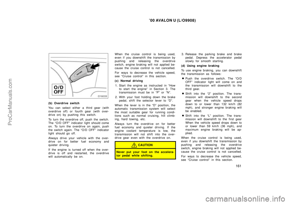 TOYOTA AVALON 2000  Owners Manual 00 AVALON U (L/O9908)
161
(b) Overdrive switch
You can select either a third gear (with
overdrive off) or fourth gear  (with over-
drive on) by pushing this switch.
To turn the overdrive off, push th