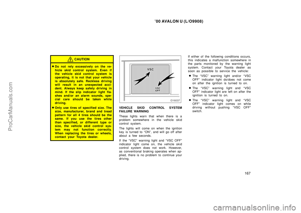 TOYOTA AVALON 2000  Owners Manual 00 AVALON U (L/O9908)
167
CAUTION
Do not  rely excessively on the ve-
hicle skid control system. Even if
the vehicle skid control system is
operating, it is not that your vehicle
is absolutely safe.