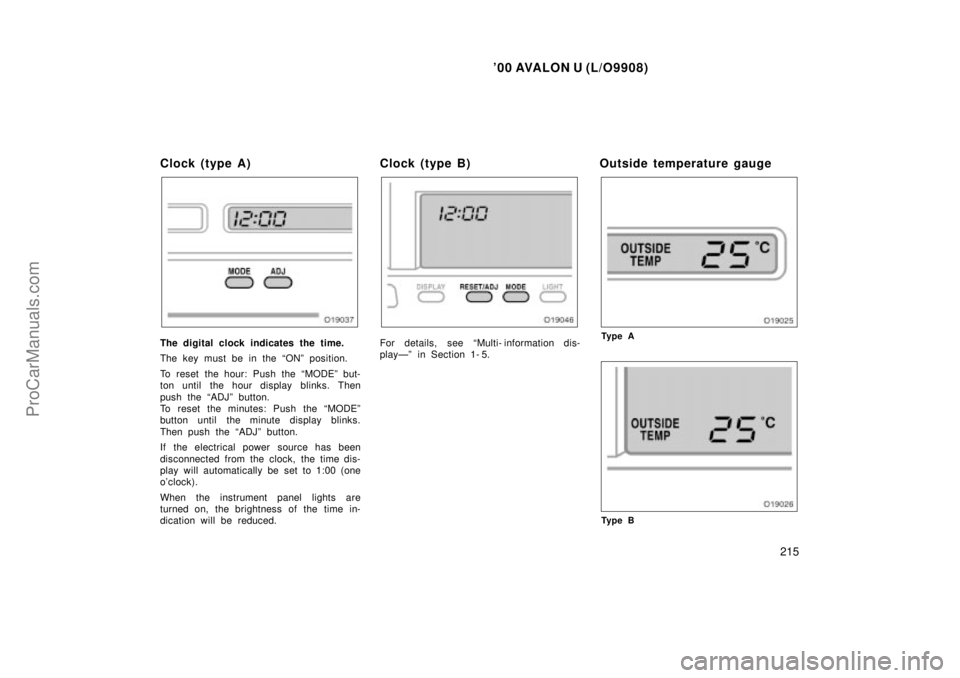 TOYOTA AVALON 2000  Owners Manual 00 AVALON U (L/O9908)
215
Clock (type A)
The digital clock indicates the time.
The key must be in the ONº position.
To reset the hour: Push the MODEº but-
ton until  the hour display blinks. Then