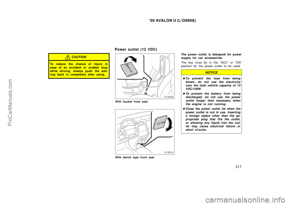 TOYOTA AVALON 2000  Owners Manual 00 AVALON U (L/O9908)
217
CAUTION
To reduce the chance of injury in
case of an accident or sudden stop
while driving, always push the ash-
tray back in completely after using.
Power outlet (12 VDC)
W