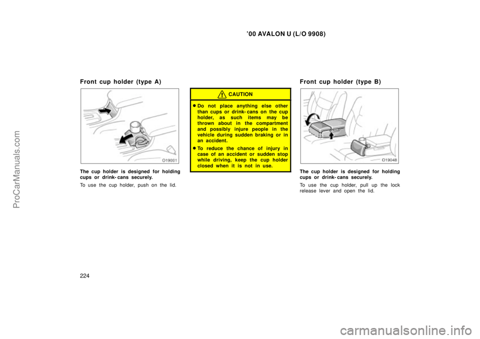 TOYOTA AVALON 2000  Owners Manual 00 AVALON U (L/O 9908)
224
Front cup holder (type A)
The cup holder is designed  for holding
cups or drink- cans securely.
To use the cup holder, push on the lid.
CAUTION
Do not place anything else 