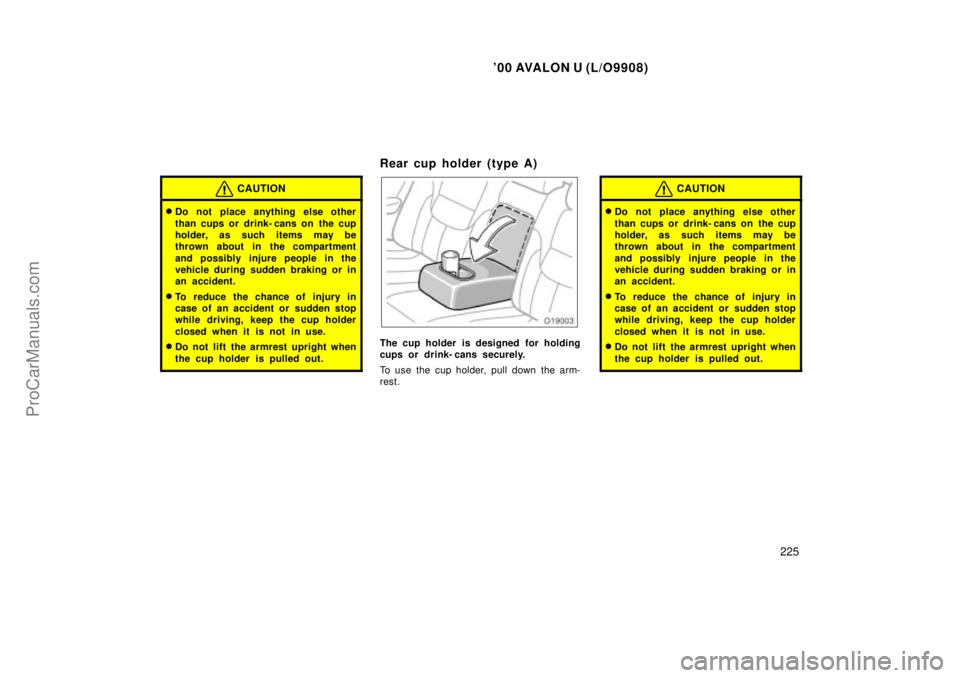 TOYOTA AVALON 2000  Owners Manual 00 AVALON U (L/O9908)
225
CAUTION
Do not place anything else other
than cups or drink- cans on  the cup
holder, as such items may be
thrown about in the compartment
and possibly injure people in the